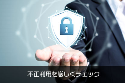 不正利用を厳しくチェック