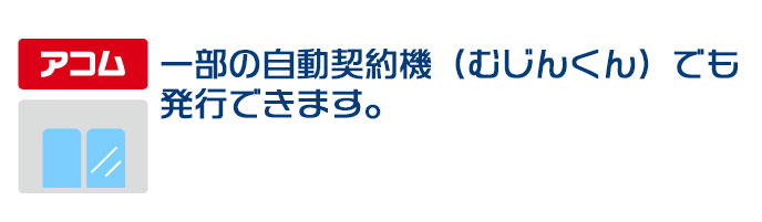 一部の自動契約機でも発行できます
