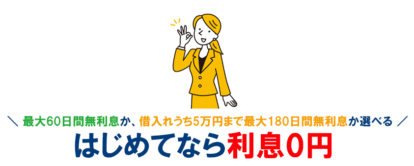 はじめての方でWEBから申込みした方限定で最大60日間無利息もしくは借入額のうち5万円まで最大180日間無利息の2つから選ぶことができます!
