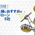 主婦におすすめのカードローン6社をランキング比較！カードローンのメリットや審査基準を解説